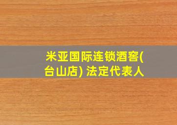 米亚国际连锁酒窖(台山店) 法定代表人